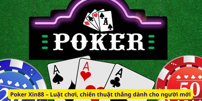 Poker Xin88 – Luật chơi, chiến thuật thắng dành cho người mới